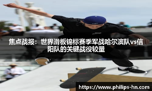 焦点战报：世界滑板锦标赛季军战哈尔滨队vs信阳队的关键战役较量
