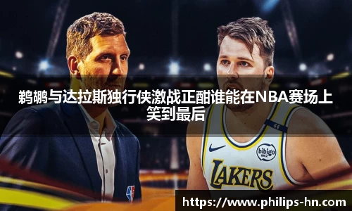鹈鹕与达拉斯独行侠激战正酣谁能在NBA赛场上笑到最后