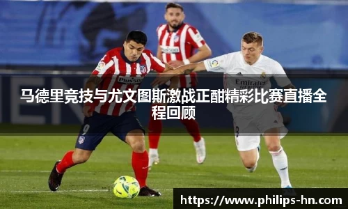 马德里竞技与尤文图斯激战正酣精彩比赛直播全程回顾