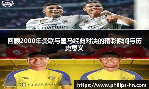 回顾2000年曼联与皇马经典对决的精彩瞬间与历史意义