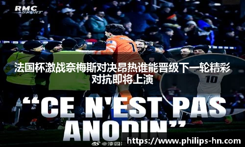 法国杯激战奈梅斯对决昂热谁能晋级下一轮精彩对抗即将上演